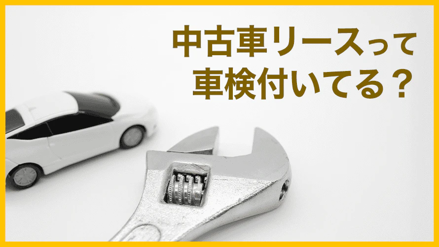 車検込みの中古車リースはある？車検費用の内訳やリース会社の選び方を解説